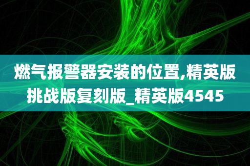 燃气报警器安装的位置,精英版挑战版复刻版_精英版4545