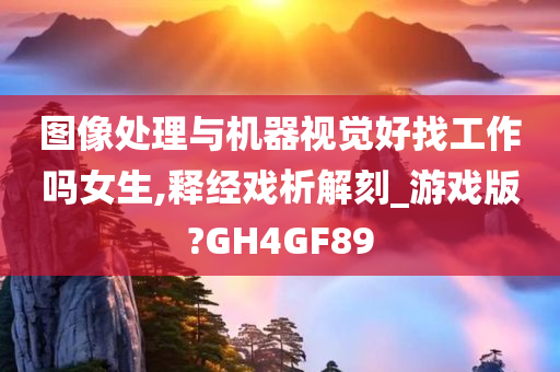 图像处理与机器视觉好找工作吗女生,释经戏析解刻_游戏版?GH4GF89