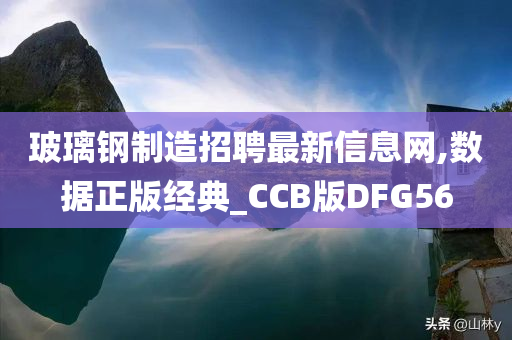 玻璃钢制造招聘最新信息网,数据正版经典_CCB版DFG56