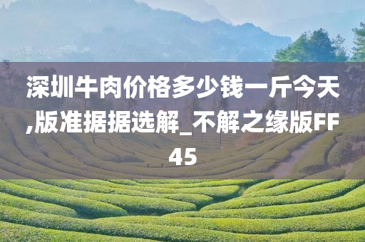 深圳牛肉价格多少钱一斤今天,版准据据选解_不解之缘版FF45