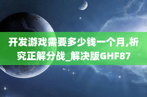 开发游戏需要多少钱一个月,析究正解分战_解决版GHF87