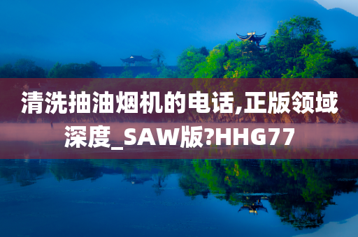 清洗抽油烟机的电话,正版领域深度_SAW版?HHG77