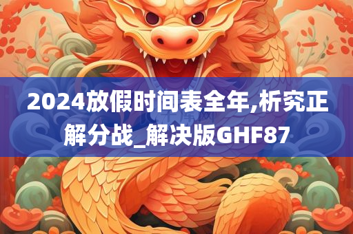 2024放假时间表全年,析究正解分战_解决版GHF87