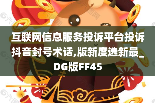 互联网信息服务投诉平台投诉抖音封号术话,版新度选新最_DG版FF45