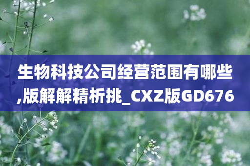 生物科技公司经营范围有哪些,版解解精析挑_CXZ版GD676