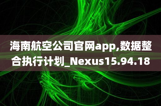 海南航空公司官网app,数据整合执行计划_Nexus15.94.18