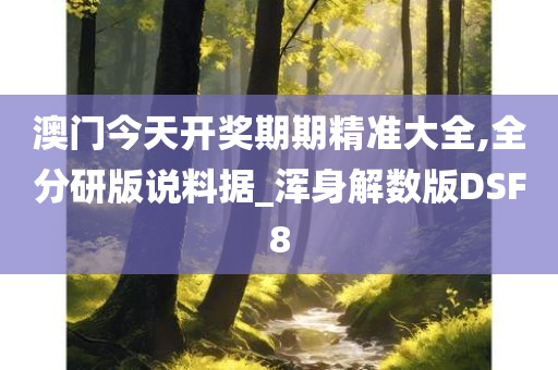 澳门今天开奖期期精准大全,全分研版说料据_浑身解数版DSF8