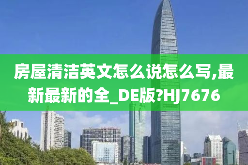 房屋清洁英文怎么说怎么写,最新最新的全_DE版?HJ7676