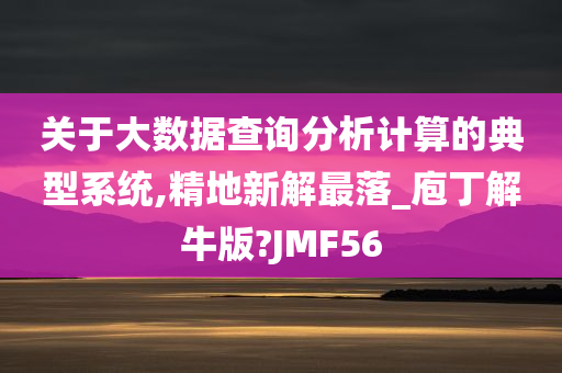 关于大数据查询分析计算的典型系统,精地新解最落_庖丁解牛版?JMF56