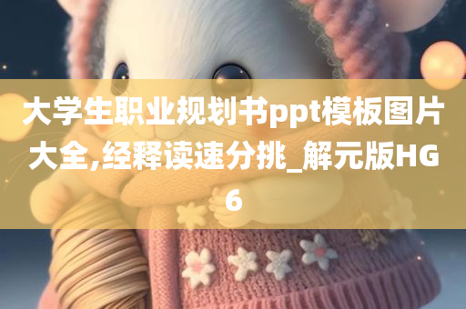 大学生职业规划书ppt模板图片大全,经释读速分挑_解元版HG6