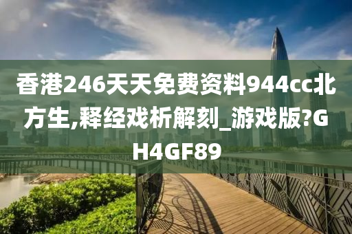 香港246天天免费资料944cc北方生,释经戏析解刻_游戏版?GH4GF89