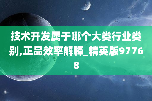 技术开发属于哪个大类行业类别,正品效率解释_精英版97768