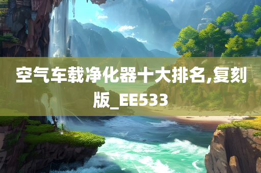 空气车载净化器十大排名,复刻版_EE533