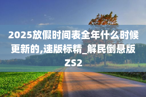 2025放假时间表全年什么时候更新的,速版标精_解民倒悬版ZS2