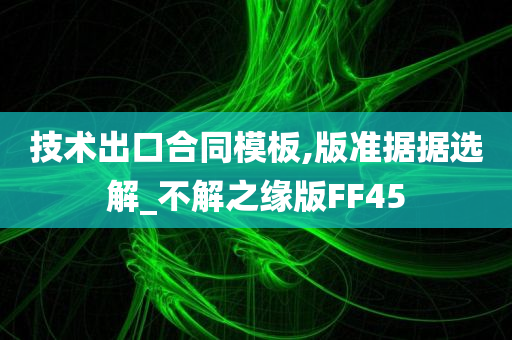 技术出口合同模板,版准据据选解_不解之缘版FF45