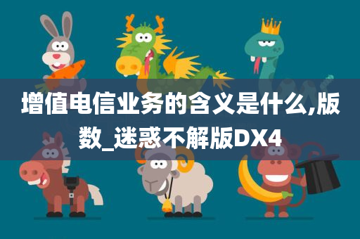 增值电信业务的含义是什么,版数_迷惑不解版DX4