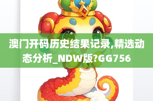 澳门开码历史结果记录,精选动态分析_NDW版?GG756