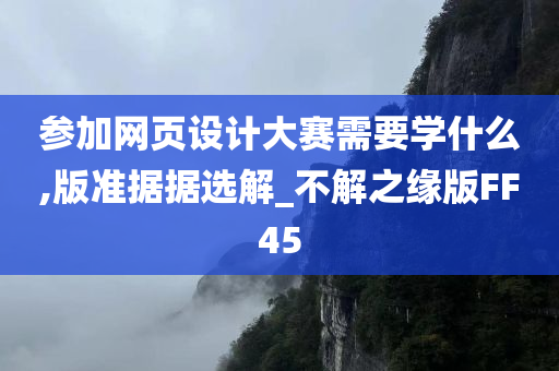 参加网页设计大赛需要学什么,版准据据选解_不解之缘版FF45