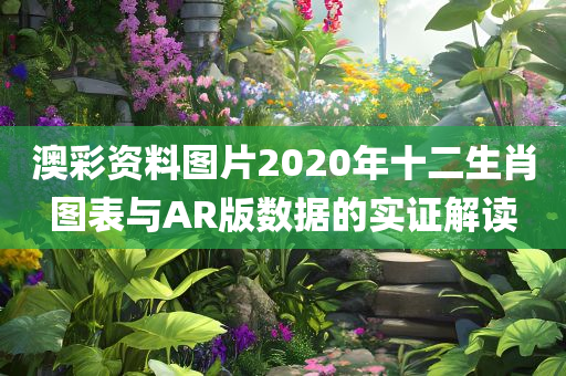 澳彩资料图片2020年十二生肖图表与AR版数据的实证解读