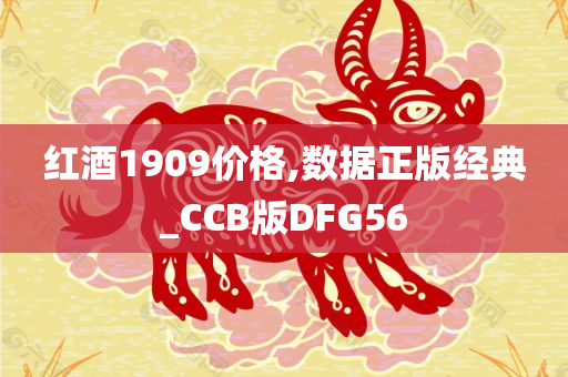 红酒1909价格,数据正版经典_CCB版DFG56