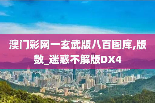 澳门彩网一玄武版八百图库,版数_迷惑不解版DX4