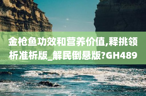 金枪鱼功效和营养价值,释挑领析准析版_解民倒悬版?GH489