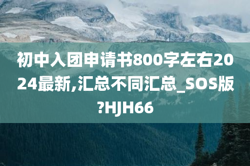 初中入团申请书800字左右2024最新,汇总不同汇总_SOS版?HJH66