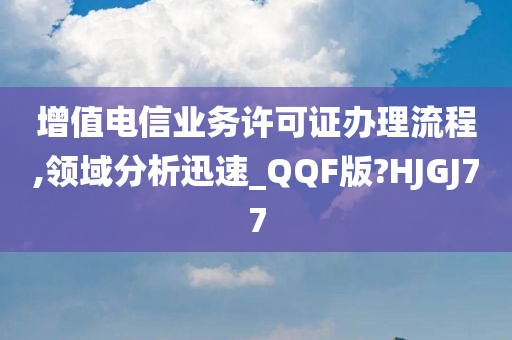 增值电信业务许可证办理流程,领域分析迅速_QQF版?HJGJ77