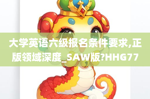 大学英语六级报名条件要求,正版领域深度_SAW版?HHG77