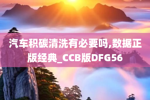 汽车积碳清洗有必要吗,数据正版经典_CCB版DFG56