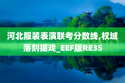 河北服装表演联考分数线,权域落刻据戏_EEF版RE35