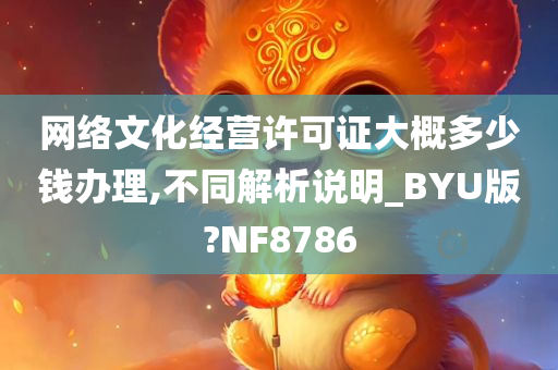 网络文化经营许可证大概多少钱办理,不同解析说明_BYU版?NF8786