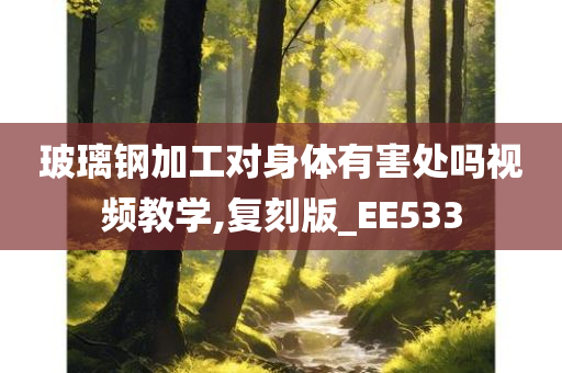 玻璃钢加工对身体有害处吗视频教学,复刻版_EE533