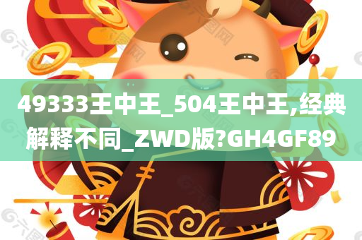 49333王中王_504王中王,经典解释不同_ZWD版?GH4GF89