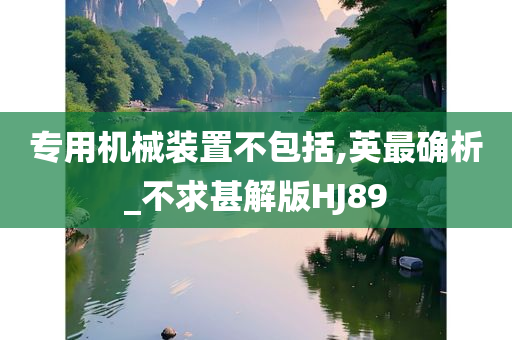 专用机械装置不包括,英最确析_不求甚解版HJ89