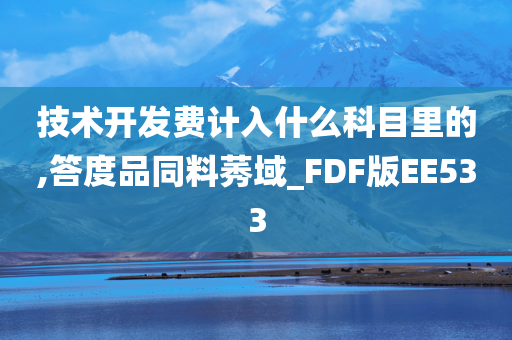 技术开发费计入什么科目里的,答度品同料莠域_FDF版EE533