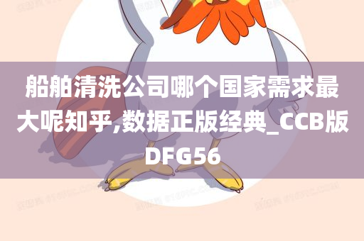 船舶清洗公司哪个国家需求最大呢知乎,数据正版经典_CCB版DFG56