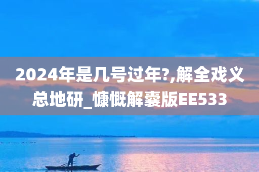 2024年是几号过年?,解全戏义总地研_慷慨解囊版EE533