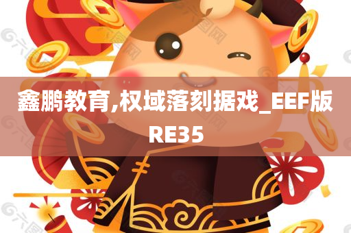 鑫鹏教育,权域落刻据戏_EEF版RE35