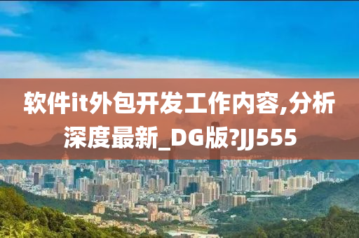 软件it外包开发工作内容,分析深度最新_DG版?JJ555