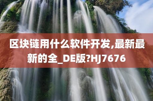 区块链用什么软件开发,最新最新的全_DE版?HJ7676