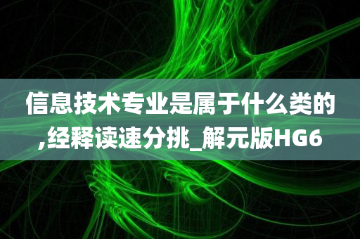 信息技术专业是属于什么类的,经释读速分挑_解元版HG6