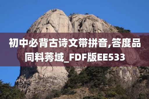 初中必背古诗文带拼音,答度品同料莠域_FDF版EE533