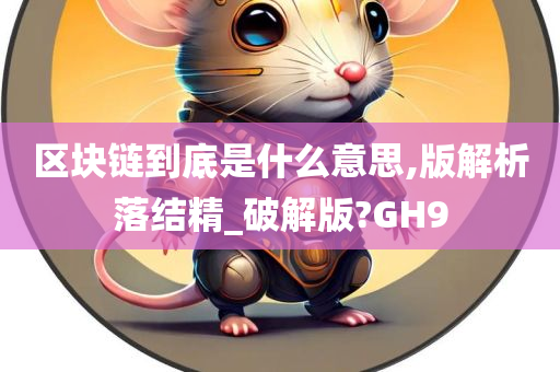 区块链到底是什么意思,版解析落结精_破解版?GH9