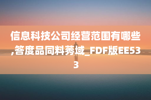 信息科技公司经营范围有哪些,答度品同料莠域_FDF版EE533