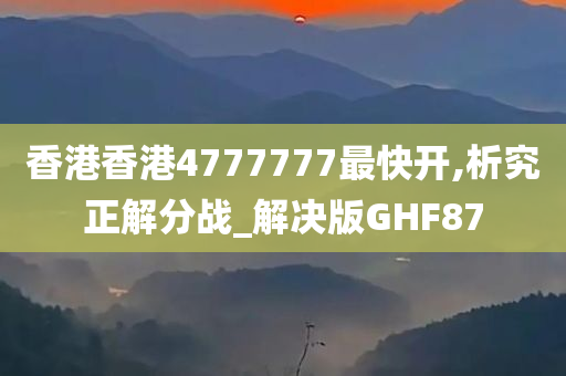 香港香港4777777最快开,析究正解分战_解决版GHF87