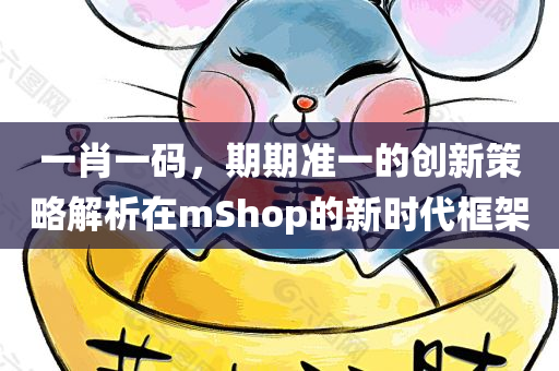 一肖一码，期期准一的创新策略解析在mShop的新时代框架