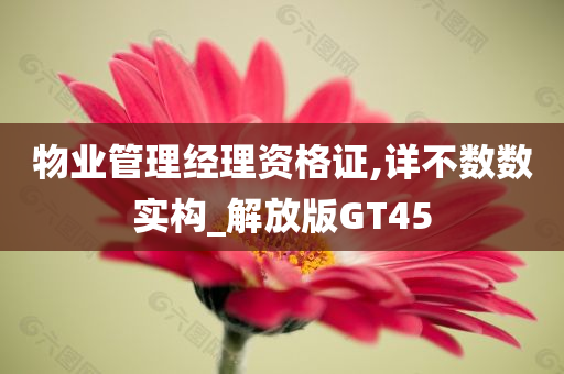 物业管理经理资格证,详不数数实构_解放版GT45