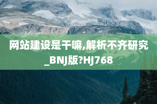 网站建设是干嘛,解析不齐研究_BNJ版?HJ768