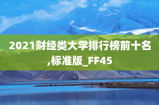 2021财经类大学排行榜前十名,标准版_FF45